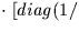 $\cdot~[diag(1/$